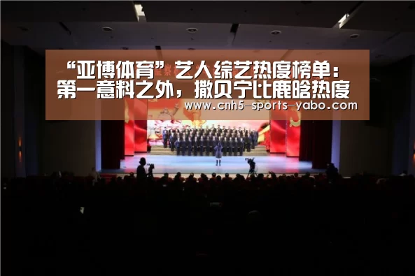 “亚博体育”艺人综艺热度榜单:第一意料之外,撒贝宁比鹿晗热度高?(图1) 亚博