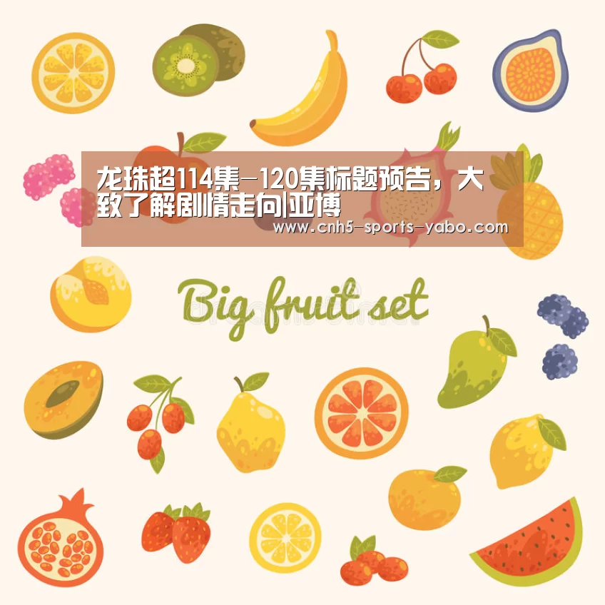 龙珠超114集-120集标题预告,大致了解剧情走向|亚博(图1) 龙珠超114集-120集标题预告,大致了解剧情走向|亚博(图1)